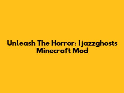 Unleash The Horror: Ijazzghost's Minecraft Mod