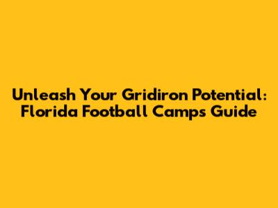 Unleash Your Gridiron Potential: Florida Football Camps Guide