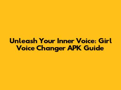 Unleash Your Inner Voice: Girl Voice Changer APK Guide
