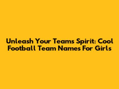Unleash Your Team's Spirit: Cool Football Team Names For Girls