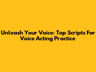 Unleash Your Voice: Top Scripts For Voice Acting Practice