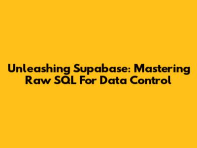 Unleashing Supabase: Mastering Raw SQL For Data Control