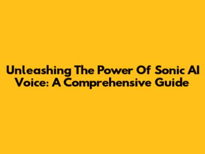 Unleashing The Power Of Sonic AI Voice: A Comprehensive Guide