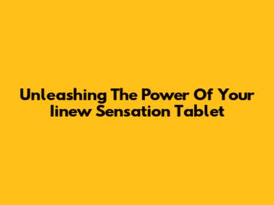 Unleashing The Power Of Your Iinew Sensation Tablet