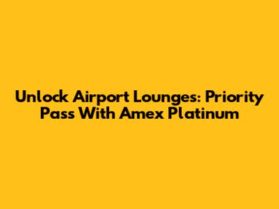 Unlock Airport Lounges: Priority Pass With Amex Platinum