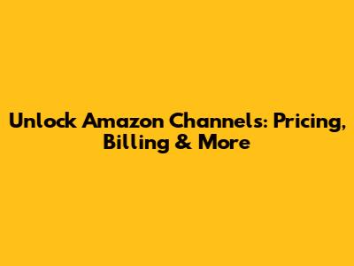 Unlock Amazon Channels: Pricing, Billing & More