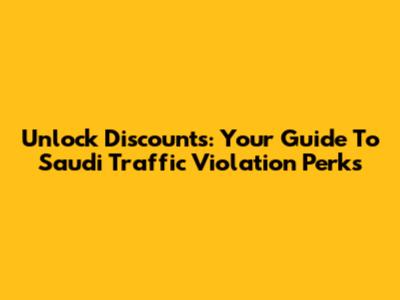 Unlock Discounts: Your Guide To Saudi Traffic Violation Perks
