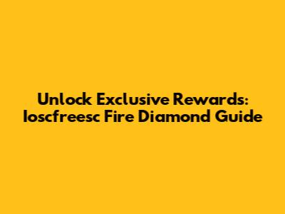 Unlock Exclusive Rewards: Ioscfreesc Fire Diamond Guide