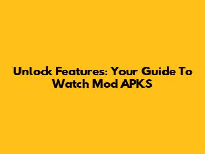 Unlock Features: Your Guide To Watch Mod APKS