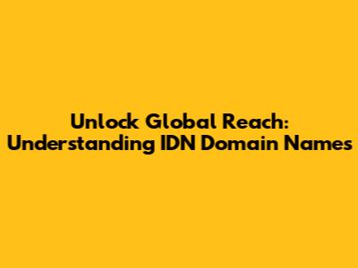 Unlock Global Reach: Understanding IDN Domain Names