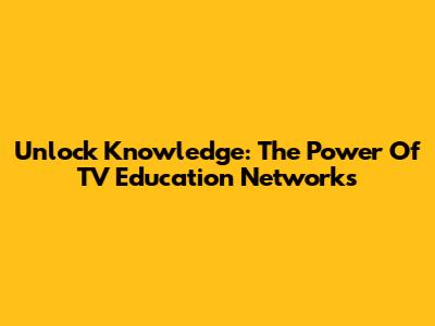 Unlock Knowledge: The Power Of TV Education Networks