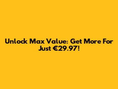 Unlock Max Value: Get More For Just €29.97!