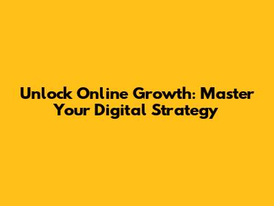 Unlock Online Growth: Master Your Digital Strategy