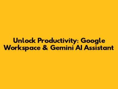 Unlock Productivity: Google Workspace & Gemini AI Assistant