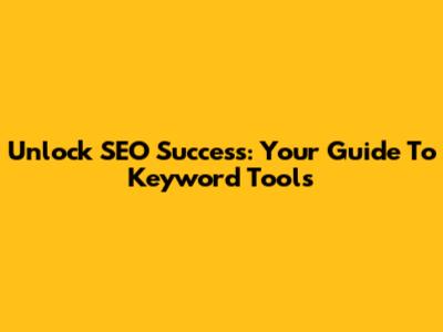 Unlock SEO Success: Your Guide To Keyword Tools