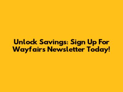 Unlock Savings: Sign Up For Wayfair's Newsletter Today!