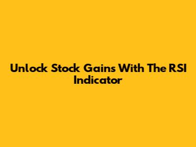 Unlock Stock Gains With The RSI Indicator