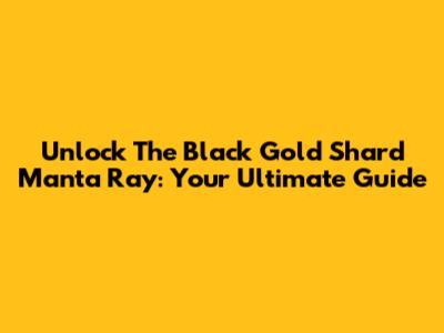 Unlock The Black Gold Shard Manta Ray: Your Ultimate Guide