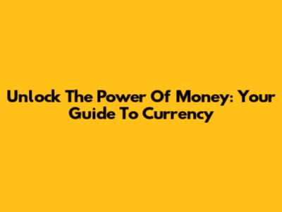Unlock The Power Of Money: Your Guide To Currency
