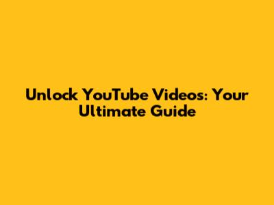 Unlock YouTube Videos: Your Ultimate Guide