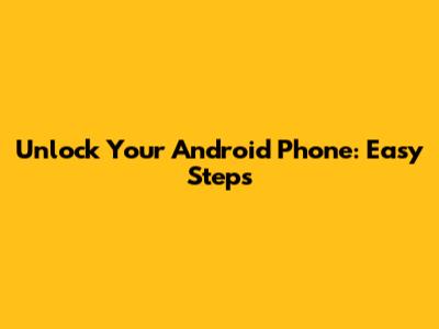 Unlock Your Android Phone: Easy Steps