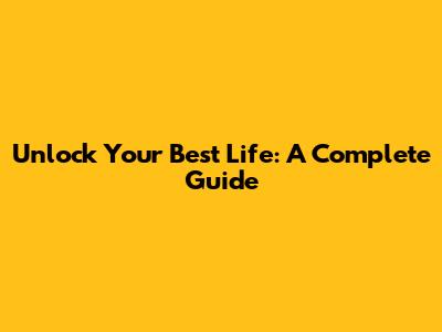 Unlock Your Best Life: A Complete Guide
