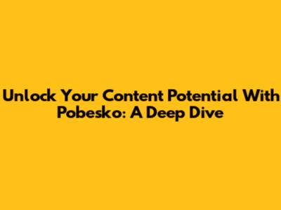 Unlock Your Content Potential With Pobesko: A Deep Dive