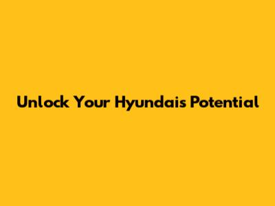 Unlock Your Hyundai's Potential