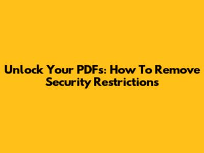Unlock Your PDFs: How To Remove Security Restrictions