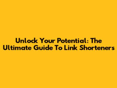 Unlock Your Potential: The Ultimate Guide To Link Shorteners