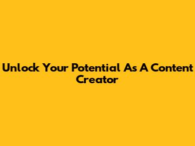 Unlock Your Potential As A Content Creator