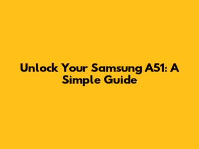 Unlock Your Samsung A51: A Simple Guide