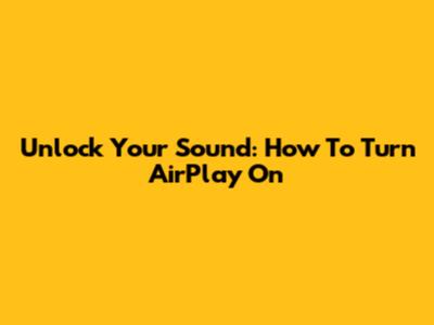 Unlock Your Sound: How To Turn AirPlay On