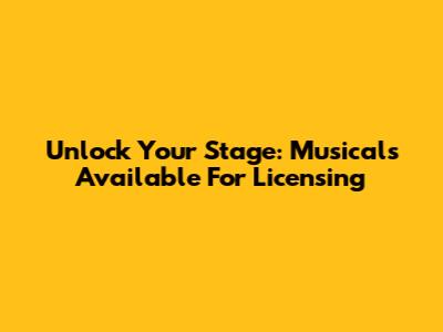 Unlock Your Stage: Musicals Available For Licensing