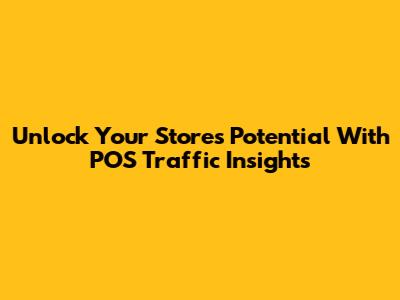 Unlock Your Store's Potential With POS Traffic Insights