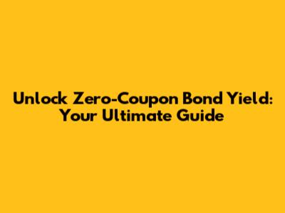 Unlock Zero-Coupon Bond Yield: Your Ultimate Guide