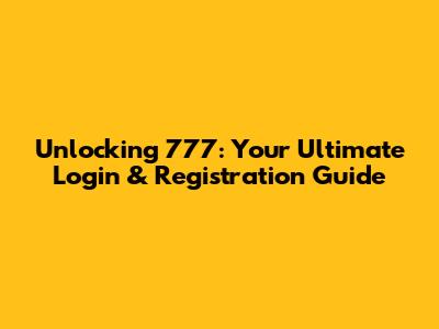 Unlocking 777: Your Ultimate Login & Registration Guide