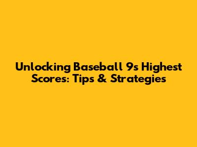 Unlocking Baseball 9's Highest Scores: Tips & Strategies