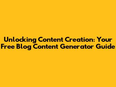 Unlocking Content Creation: Your Free Blog Content Generator Guide