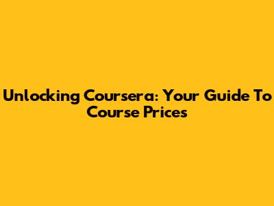 Unlocking Coursera: Your Guide To Course Prices