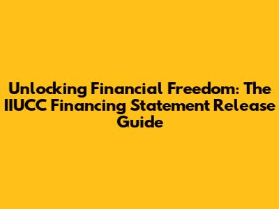 Unlocking Financial Freedom: The IIUCC Financing Statement Release Guide