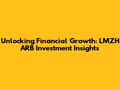 Unlocking Financial Growth: LMZH ARB Investment Insights