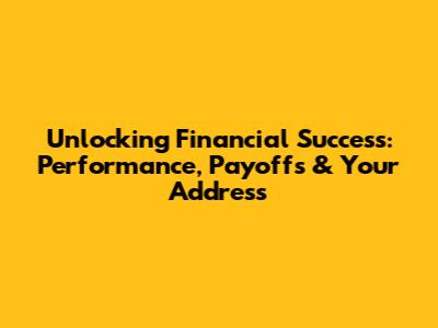 Unlocking Financial Success: Performance, Payoffs & Your Address