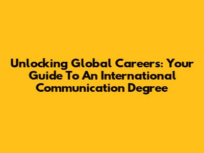 Unlocking Global Careers: Your Guide To An International Communication Degree