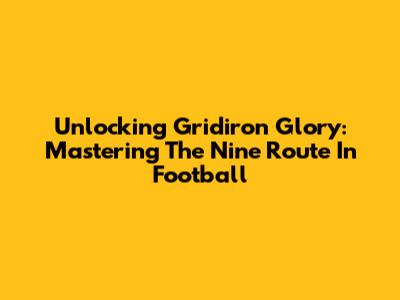 Unlocking Gridiron Glory: Mastering The Nine Route In Football