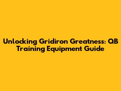 Unlocking Gridiron Greatness: QB Training Equipment Guide