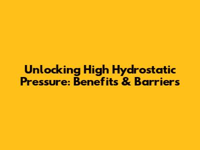 Unlocking High Hydrostatic Pressure: Benefits & Barriers