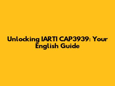 Unlocking IARTI CAP3939: Your English Guide
