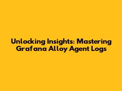 Unlocking Insights: Mastering Grafana Alloy Agent Logs