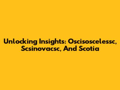 Unlocking Insights: Oscisoscelessc, Scsinovacsc, And Scotia